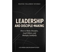 Leadership and Disciple-Making: How to Make Disciples, Lead Others, and Multiply Faithfully (Rooted Follower Pathway: A Discipleship Curriculum For Churches)