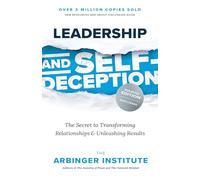 Leadership and Self-Deception : The Secret to Transforming Relationships and Unleashing Results