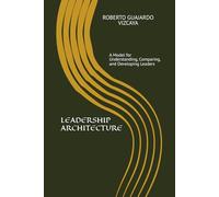 LEADERSHIP ARCHITECTURE: A Model for Understanding, Comparing, and Developing Leaders