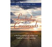 Leadership at the Crossroads: A Roadmap Through the Potholes and Pitfalls of Christian Leadership