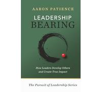 Leadership Bearing: How Leaders Develop Others and Create True Impact (The Pursuit of Leadership Series)