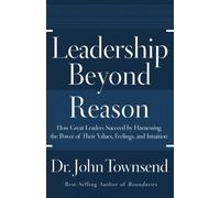 Leadership Beyond Reason: How Great Leaders Succeed by Harnessing the Power of Their Values, Feelings, and Intuition
