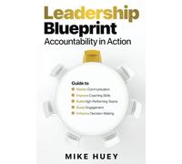 Leadership Blueprint - Accountability in Action: Guide to: Master Communication, Improve Coaching Skills, Build High-Performing Teams, Boost Engagement, Enhance Decision Making