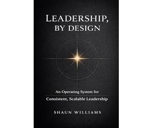 Leadership, By Design: An Operating System for Consistent, Scalable Leadership