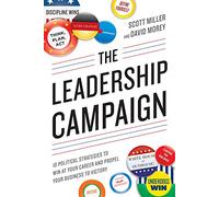 Leadership Campaign: 10 Political Strategies To Win At Your Career And Propel Your Business To Victory