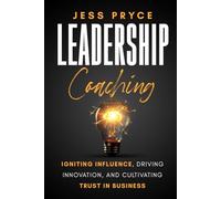 Leadership Coaching: Igniting Influence, Driving Innovation, and Cultivating Trust in Business (Leadership Coaching by Jess Pryce)