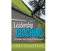 Leadership Coaching: The Disciplines, Skills, and Heart of a Christian Coach