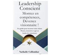 Leadership conscient - Montez en compétences, Devenez visionnaire !: Un guide pour incarner votre vision. Penser, ressentir et agir en leader de conscience.