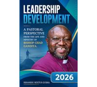 LEADERSHIP DEVELOPMENT: A PASTORAL PERSPECTIVE FROM THE LIFE AND MINISTRY OF BISHOP CHAD GANDIYA.