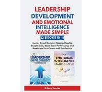 Leadership Development and Emotional Intelligence Made Simple: Master Smart Decision-Making, Develop People Skills, Boost Team Performance and Accelerate Your Career with Confidence (2 Books in 1)
