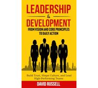 Leadership & Development: From Vision and Core Principles to Daily Action: Build Trust, Shape Culture, and Lead High-Performing Teams