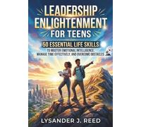 LEADERSHIP ENLIGHTENMENT FOR TEENS: 50 Essential Life Skills To Master Emotional Intelligence, Manage Time Effectively, And Overcome Obstacles