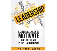 Leadership: Essential Skills to Motivate and Influence People Around You