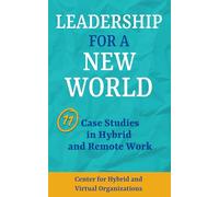 Leadership for a New World: 11 Case Studies in Remote and Hybrid Work (CHVO Hybrid and Remote Leadership Series)
