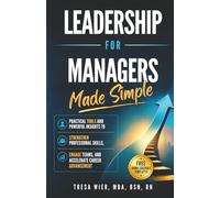 Leadership for Managers Made Simple: Practical Tools and Powerful Insights to Strengthen Professional Skills, Engage Teams, and Accelerate Career Advancement