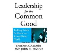 Leadership for the Common Good: Tackling Public Problems in a Shared-Power World