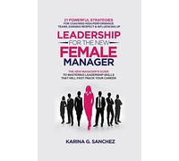 Leadership For The New Female Manager: 21 Powerful Strategies For Coaching High-Performance Teams, Earning Respect & Influencing Up