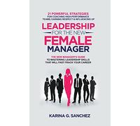 Leadership For The New Female Manager: 21 Powerful Strategies For Coaching High-performance Teams, Earning Respect & Influencing Up