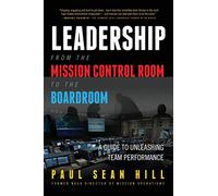 Leadership from the Mission Control Room to the Boardroom: A Guide to Unleashing Team Performance