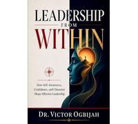 LEADERSHIP FROM WITHIN: How Self-Awareness, Confidence, and Character Shape Effective Leadership