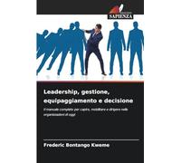 Leadership, gestione, equipaggiamento e decisione: Il manuale completo per capire, mobilitare e dirigere nelle organizzazioni di oggi
