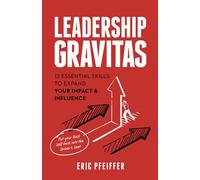 Leadership Gravitas: 12 Essential Skills to Expand your Impact and Influence