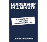 Leadership in a Minute: How Small, Precise Actions Build Authority, Trust and Performance (The Practical Business Skills Series)