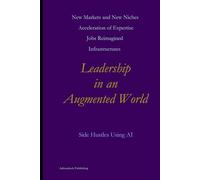 Leadership in an Augmented World (Side Hustles Using AI for Beginners Through Advanced)