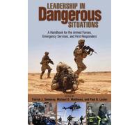 Leadership In Dangerous Situations: A Handbook for First Responders and the Armed Forces