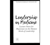 Leadership in Medicine: Lecture Notes for Physicians on the Human Work of Leadership (Coaching for Physicians Series)