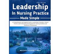 Leadership in Nursing Practice Made Simple: A Comprehensive and Applied Guide to Leadership Principles, Clinical Practice, and Professional ... Nursing Students and Healthcare Professionals