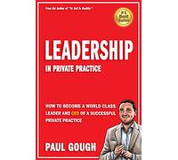 Leadership In Private Practice: How To Become A World Class Leader And CEO Of A Successful Private Practice