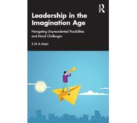 Leadership in the Imagination Age : Navigating Unprecedented Possibilities and Moral Challenges