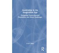 Leadership in the Imagination Age : Navigating Unprecedented Possibilities and Moral Challenges