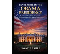 Leadership in the Obama Presidency: Decision-Making, Crisis Management, and the Transformation of American Governance
