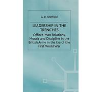 Leadership in the Trenches: Officer-Man Relations, Morale and Discipline in the British Army in the Era of the First World War (Studies in Military and Strategic History)