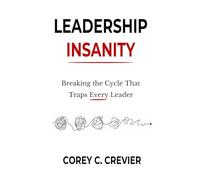 LEADERSHIP INSANITY: Breaking the Cycle That Traps Every Leader (Written Under Fire Series)