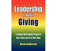 Leadership Is About Giving: A Company Wide Training Program to Take to Work and Put to Work Today