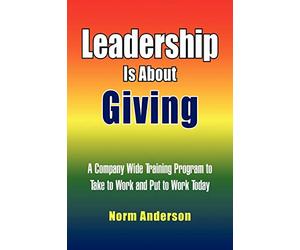 Leadership Is About Giving: A Company Wide Training Program to Take to Work and Put to Work Today