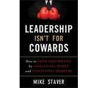 Leadership Isn't For Cowards : How to Drive Performance by Challenging People and Confronting Problems