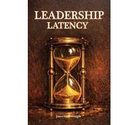 Leadership Latency: The Hidden Cost of Delayed Decisions