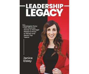 Leadership Legacy: 7 Strategies Every CEO, Business Owner or Manager Needs to Know to Attract and Retain Top Talent!