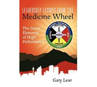 Leadership Lessons From The Medicine Wheel: The Seven Elements of High Performance