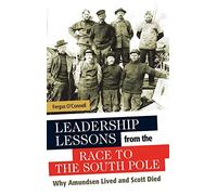 Leadership Lessons from the Race to the South Pole: Why Amundsen Lived and Scott Died