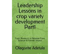 Leadership Lessons in crop variety development Part1: From Research to Release From Science to Farmer Impact