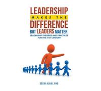 Leadership Makes the Difference but Leaders Matter: Leadership Theories and Practices for the 21St Century