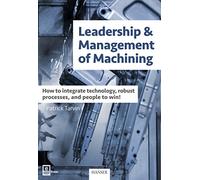 Leadership & Management of Machining: How to Integrate Technology, Robust Processes, and People to Win!