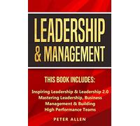 Leadership & Management: This Book Includes: Inspiring Leadership & Leadership 2.0. Mastering Leadership, Business Management & Building High Performance Teams