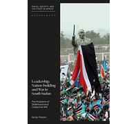 Leadership, Nation-building and War in South Sudan: The Problems of Identity, Statehood and Collective Will