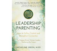 Leadership Parenting: How to Soften Control and Strengthen Connection For Purpose-Driven Women Leaders Who Are Mothering the Future